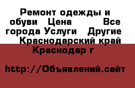 Ремонт одежды и обуви › Цена ­ 100 - Все города Услуги » Другие   . Краснодарский край,Краснодар г.